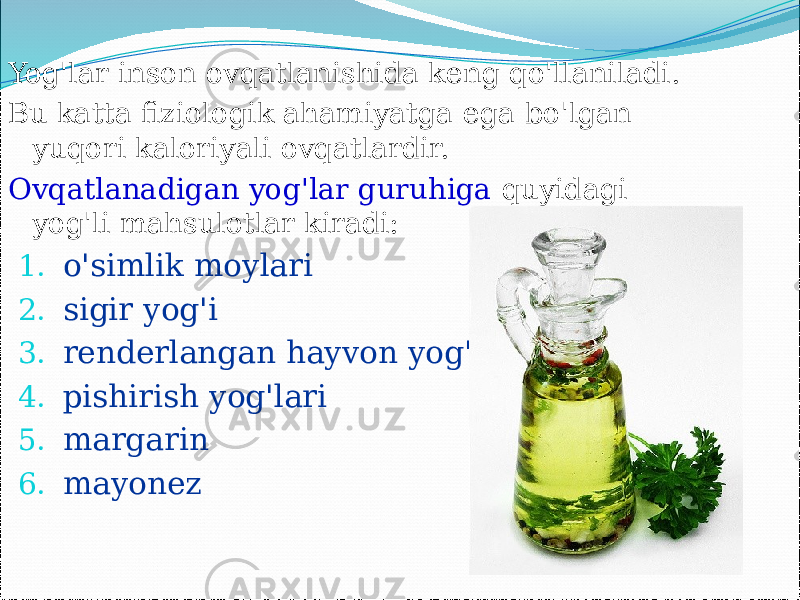 Yog&#39;lar inson ovqatlanishida keng qo&#39;llaniladi. Bu katta fiziologik ahamiyatga ega bo&#39;lgan yuqori kaloriyali ovqatlardir. Ovqatlanadigan yog&#39;lar guruhiga quyidagi yog&#39;li mahsulotlar kiradi: 1. o&#39;simlik moylari 2. sigir yog&#39;i 3. renderlangan hayvon yog&#39;lari 4. pishirish yog&#39;lari 5. margarin 6. mayonez 