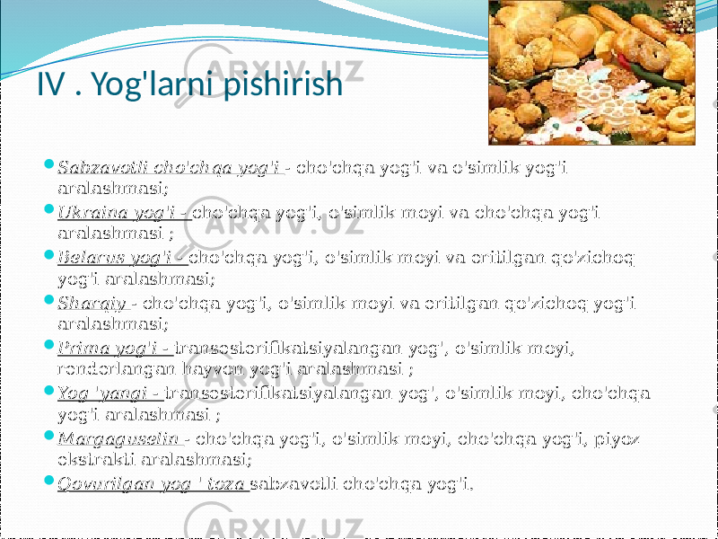 IV . Yog&#39;larni pishirish  Sabzavotli cho&#39;chqa yog&#39;i - cho&#39;chqa yog&#39;i va o&#39;simlik yog&#39;i aralashmasi;  Ukraina yog&#39;i - cho&#39;chqa yog&#39;i, o&#39;simlik moyi va cho&#39;chqa yog&#39;i aralashmasi ;  Belarus yog&#39;i - cho&#39;chqa yog&#39;i, o&#39;simlik moyi va eritilgan qo&#39;zichoq yog&#39;i aralashmasi;  Sharqiy - cho&#39;chqa yog&#39;i, o&#39;simlik moyi va eritilgan qo&#39;zichoq yog&#39;i aralashmasi;  Prima yog&#39;i - transesterifikatsiyalangan yog&#39;, o&#39;simlik moyi, renderlangan hayvon yog&#39;i aralashmasi ;  Yog &#39;yangi - transesterifikatsiyalangan yog&#39;, o&#39;simlik moyi, cho&#39;chqa yog&#39;i aralashmasi ;  Margaguselin - cho&#39;chqa yog&#39;i, o&#39;simlik moyi, cho&#39;chqa yog&#39;i, piyoz ekstrakti aralashmasi;  Qovurilgan yog &#39; toza sabzavotli cho&#39;chqa yog&#39;i. 