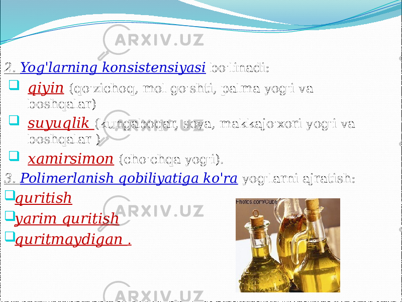 2. Yog&#39;larning konsistensiyasi bo&#39;linadi:  qiyin (qo&#39;zichoq, mol go&#39;shti, palma yog&#39;i va boshqalar)  suyuqlik (kungaboqar, soya, makkajo&#39;xori yog&#39;i va boshqalar )  xamirsimon (cho&#39;chqa yog&#39;i). 3. Polimerlanish qobiliyatiga ko&#39;ra yog&#39;larni ajratish:  quritish  yarim quritish  quritmaydigan . 