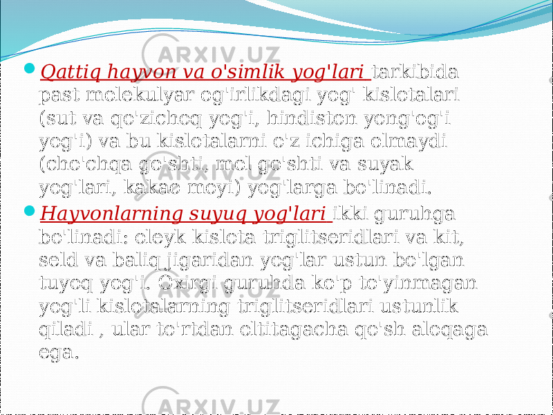  Qattiq hayvon va o&#39;simlik yog&#39;lari tarkibida past molekulyar og&#39;irlikdagi yog&#39; kislotalari (sut va qo&#39;zichoq yog&#39;i, hindiston yong&#39;og&#39;i yog&#39;i) va bu kislotalarni o&#39;z ichiga olmaydi (cho&#39;chqa go&#39;shti, mol go&#39;shti va suyak yog&#39;lari, kakao moyi) yog&#39;larga bo&#39;linadi.  Hayvonlarning suyuq yog&#39;lari ikki guruhga bo&#39;linadi: oleyk kislota triglitseridlari va kit, seld va baliq jigaridan yog&#39;lar ustun bo&#39;lgan tuyoq yog&#39;i. Oxirgi guruhda ko&#39;p to&#39;yinmagan yog&#39;li kislotalarning triglitseridlari ustunlik qiladi , ular to&#39;rtdan oltitagacha qo&#39;sh aloqaga ega. 