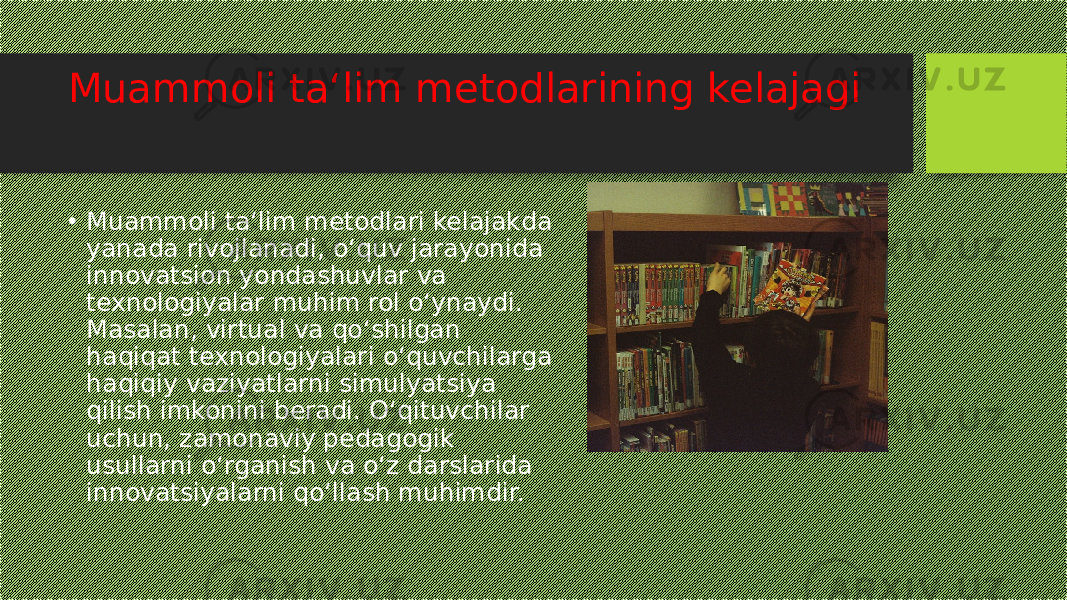 Muammoli ta‘lim metodlarining kelajagi • Muammoli ta‘lim metodlari kelajakda yanada rivojlanadi, o‘quv jarayonida innovatsion yondashuvlar va texnologiyalar muhim rol o‘ynaydi. Masalan, virtual va qo‘shilgan haqiqat texnologiyalari o‘quvchilarga haqiqiy vaziyatlarni simulyatsiya qilish imkonini beradi. O‘qituvchilar uchun, zamonaviy pedagogik usullarni o‘rganish va o‘z darslarida innovatsiyalarni qo‘llash muhimdir. 