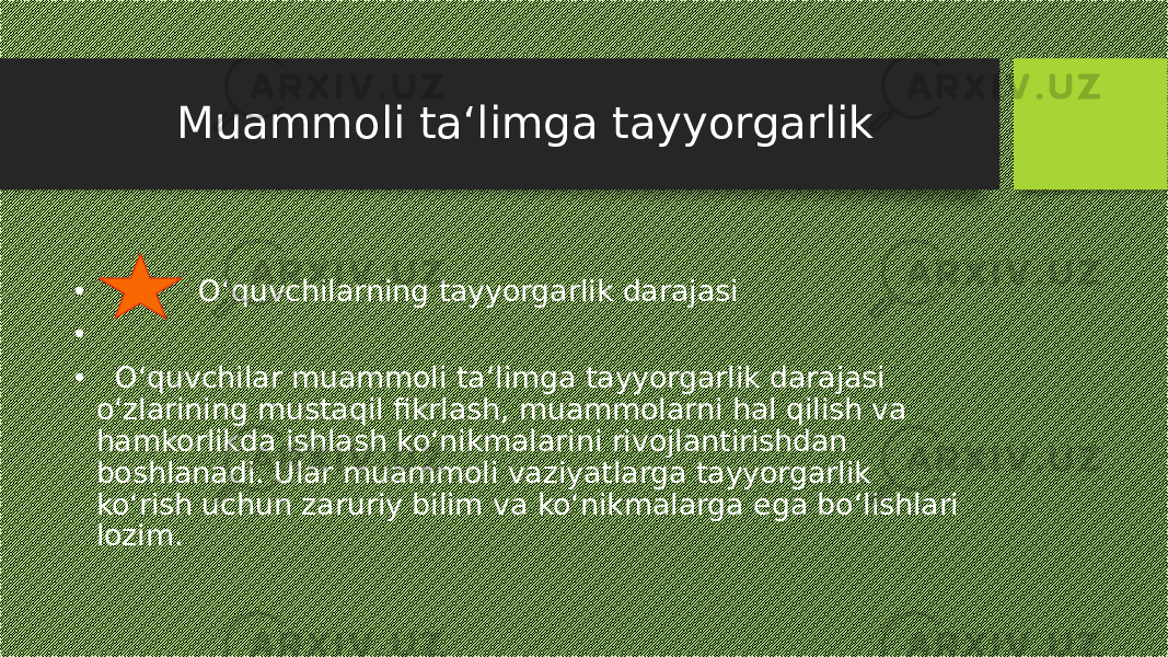 Muammoli ta‘limga tayyorgarlik • O‘quvchilarning tayyorgarlik darajasi • • O‘quvchilar muammoli ta‘limga tayyorgarlik darajasi o‘zlarining mustaqil fikrlash, muammolarni hal qilish va hamkorlikda ishlash ko‘nikmalarini rivojlantirishdan boshlanadi. Ular muammoli vaziyatlarga tayyorgarlik ko‘rish uchun zaruriy bilim va ko‘nikmalarga ega bo‘lishlari lozim. 