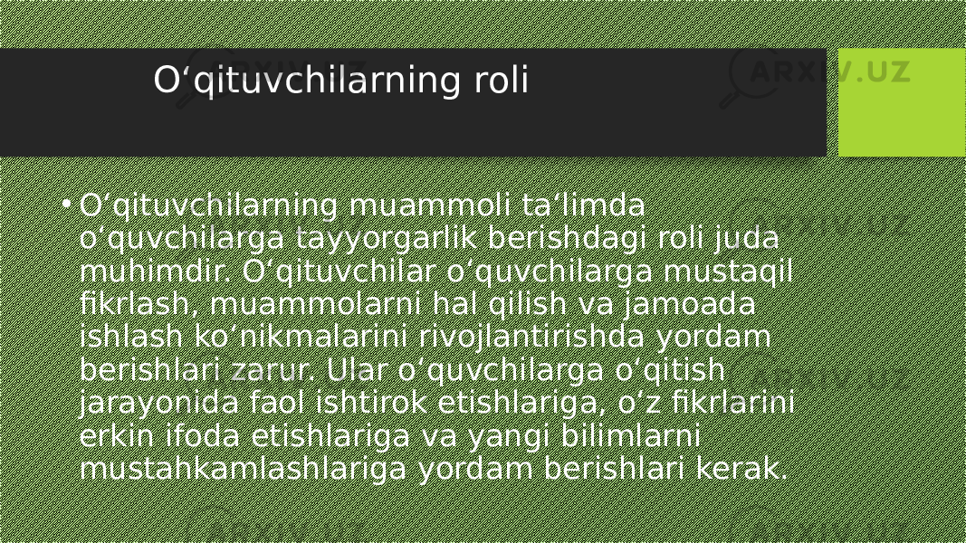  O‘qituvchilarning roli • O‘qituvchilarning muammoli ta‘limda o‘quvchilarga tayyorgarlik berishdagi roli juda muhimdir. O‘qituvchilar o‘quvchilarga mustaqil fikrlash, muammolarni hal qilish va jamoada ishlash ko‘nikmalarini rivojlantirishda yordam berishlari zarur. Ular o‘quvchilarga o‘qitish jarayonida faol ishtirok etishlariga, o‘z fikrlarini erkin ifoda etishlariga va yangi bilimlarni mustahkamlashlariga yordam berishlari kerak. 