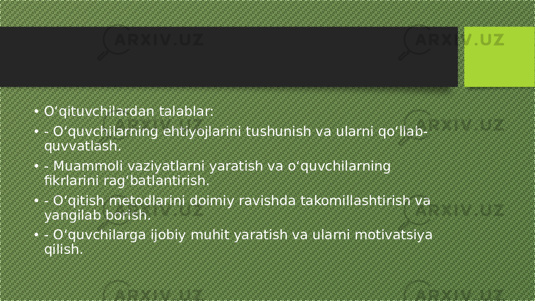 • O‘qituvchilardan talablar: • - O‘quvchilarning ehtiyojlarini tushunish va ularni qo‘llab- quvvatlash. • - Muammoli vaziyatlarni yaratish va o‘quvchilarning fikrlarini rag‘batlantirish. • - O‘qitish metodlarini doimiy ravishda takomillashtirish va yangilab borish. • - O‘quvchilarga ijobiy muhit yaratish va ularni motivatsiya qilish. 