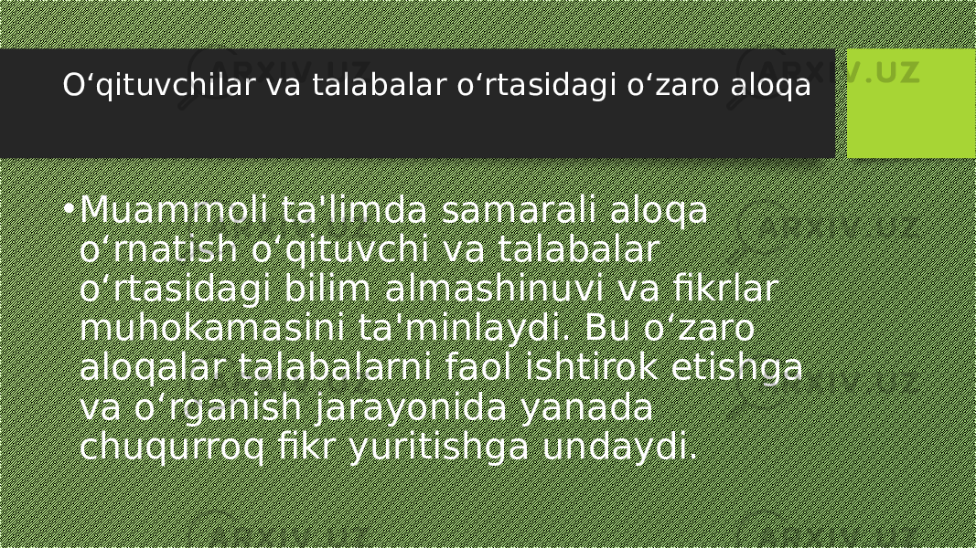 O‘qituvchilar va talabalar o‘rtasidagi o‘zaro aloqa • Muammoli ta&#39;limda samarali aloqa o‘rnatish o‘qituvchi va talabalar o‘rtasidagi bilim almashinuvi va fikrlar muhokamasini ta&#39;minlaydi. Bu o‘zaro aloqalar talabalarni faol ishtirok etishga va o‘rganish jarayonida yanada chuqurroq fikr yuritishga undaydi. 