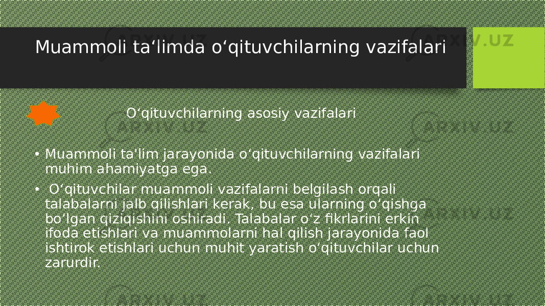 Muammoli ta‘limda o‘qituvchilarning vazifalari O‘qituvchilarning asosiy vazifalari • Muammoli ta&#39;lim jarayonida o‘qituvchilarning vazifalari muhim ahamiyatga ega. • O‘qituvchilar muammoli vazifalarni belgilash orqali talabalarni jalb qilishlari kerak, bu esa ularning o‘qishga bo‘lgan qiziqishini oshiradi. Talabalar o‘z fikrlarini erkin ifoda etishlari va muammolarni hal qilish jarayonida faol ishtirok etishlari uchun muhit yaratish o‘qituvchilar uchun zarurdir. 