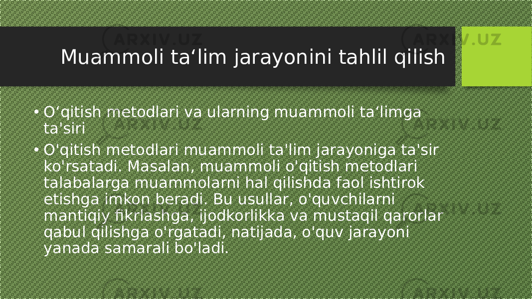 Muammoli ta‘lim jarayonini tahlil qilish • O‘qitish metodlari va ularning muammoli ta‘limga ta&#39;siri • O&#39;qitish metodlari muammoli ta&#39;lim jarayoniga ta&#39;sir ko&#39;rsatadi. Masalan, muammoli o&#39;qitish metodlari talabalarga muammolarni hal qilishda faol ishtirok etishga imkon beradi. Bu usullar, o&#39;quvchilarni mantiqiy fikrlashga, ijodkorlikka va mustaqil qarorlar qabul qilishga o&#39;rgatadi, natijada, o&#39;quv jarayoni yanada samarali bo&#39;ladi. 