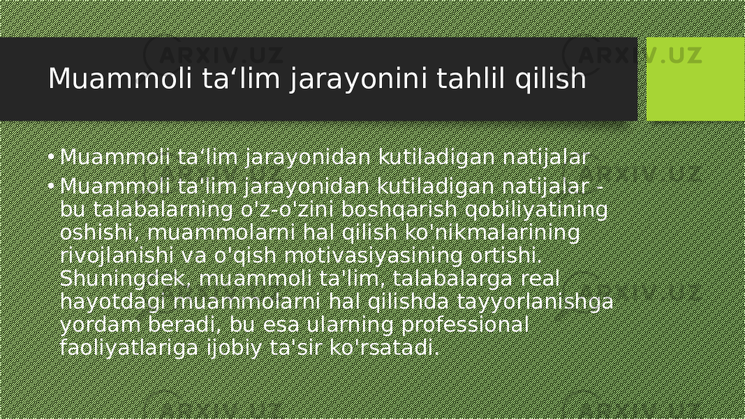 Muammoli ta‘lim jarayonini tahlil qilish • Muammoli ta‘lim jarayonidan kutiladigan natijalar • Muammoli ta&#39;lim jarayonidan kutiladigan natijalar - bu talabalarning o&#39;z-o&#39;zini boshqarish qobiliyatining oshishi, muammolarni hal qilish ko&#39;nikmalarining rivojlanishi va o&#39;qish motivasiyasining ortishi. Shuningdek, muammoli ta&#39;lim, talabalarga real hayotdagi muammolarni hal qilishda tayyorlanishga yordam beradi, bu esa ularning professional faoliyatlariga ijobiy ta&#39;sir ko&#39;rsatadi. 