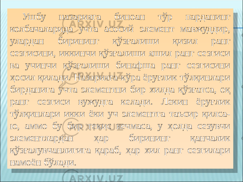 Ушбу назарияга биноан тўр парданинг колбачаларида учта асосий элемент мавжуддир, улардан бирининг қўзғалиши қизил ранг сезгисини, иккинчи қўзғалиши яшил ранг сезгиси ва учинчи қўзғалиши бинафша ранг сезгисини ҳосил қилади. Назарияга кўра ёруғлик тўлқинлари бирданига учта элементни бир хилда қўзғатса, оқ ранг сезгиси вужудга келади. Лекин ёруғлик тўлқинлари икки ёки уч элементга таъсир қилса- ю, аммо бу бир текис кечмаса, у ҳолда сезувчи элементлардан ҳар бирининг қанчалик қўзғалувчанлигига қараб, ҳар хил ранг сезгилари намоён бўлади . 05 13 15 1B 11 161D 1E 1C0E18 0D231910 3A 31 10 18 2907 