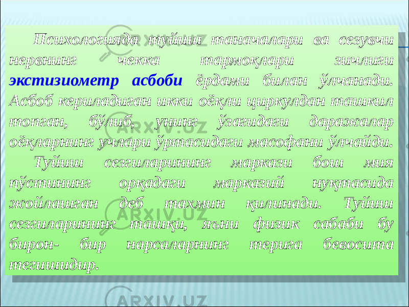 Психологияда туйиш таначалари ва сезувчи нервнинг чекка тармоқлари зичлиги экстизиометр асбоби ёрдами билан ўлчанади. Асбоб кериладиган икки оёқли циркулдан ташкил топган, бўлиб, унинг ўзагидаги даражалар оёқларнинг учлари ўртасидаги масофани ўлчайди. Туйиш сезгиларининг маркази бош мия пўстининг орқадаги марказий нуқтасида жойлашган деб тахмин қилинади. Туйиш сезгиларининг ташқи, яъни физик сабаби бу бирон- бир нарсаларнинг терига бевосита тегишидир.271A0828 10 32 03 31 0D 182F0B130A1410 35 25 2D 1A 2208 0D 