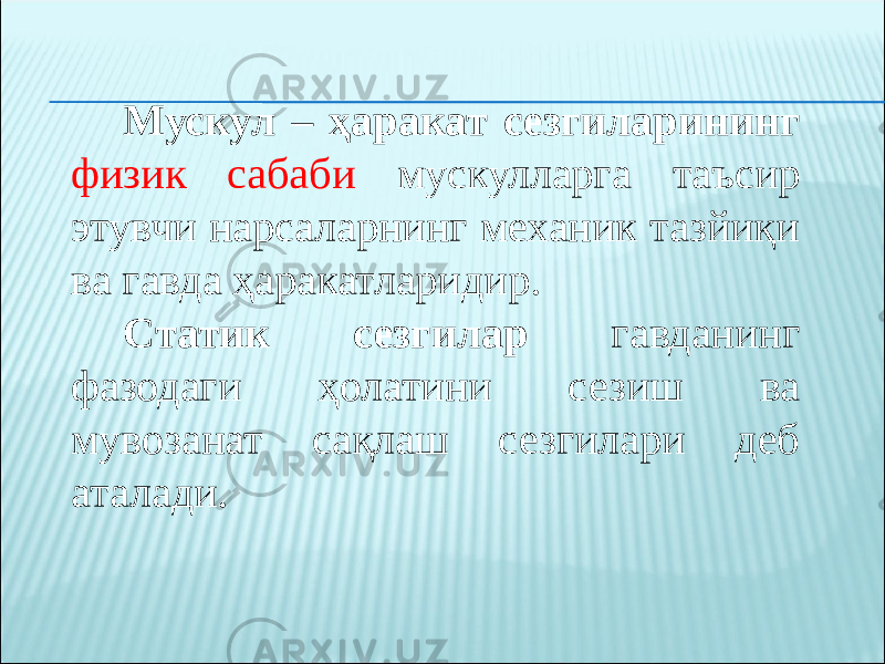 Мускул – ҳаракат сезгиларининг физик сабаби мускулларга таъсир этувчи нарсаларнинг механик тазйиқи ва гавда ҳаракатларидир. Статик сезгилар гавданинг фазодаги ҳолатини сезиш ва мувозанат сақлаш сезгилари деб аталади. 