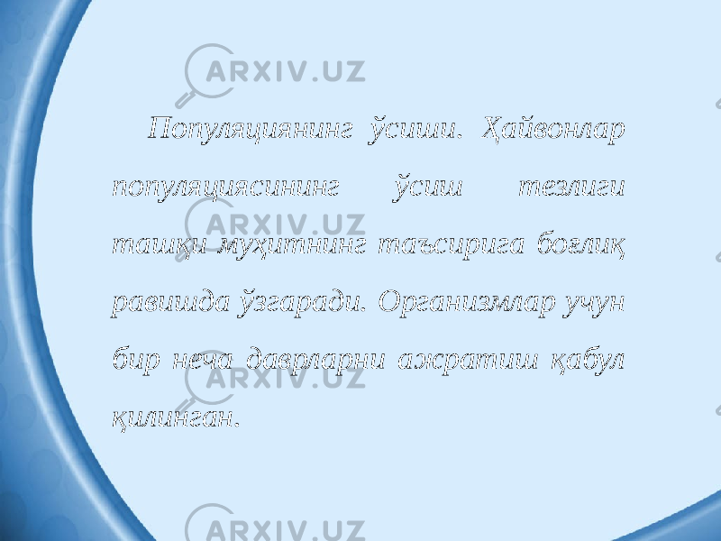 Популяциянинг ўсиши. Ҳайвонлар популяциясининг ўсиш тезлиги ташқи муҳитнинг таъсирига боғлиқ равишда ўзгаради. Организмлар учун бир неча даврларни ажратиш қабул қилинган. 