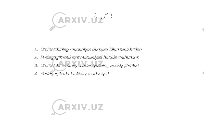 REJA: 1. O’qituvchining madaniyat darajasi bilan tanishtirish 2. Pedagogik muloqot madaniyati haqida tushuncha 3. O’qituvchi umumiy madaniyatining asosiy jihatlari 4. Pedagogikada tashkiliy madaniyat 