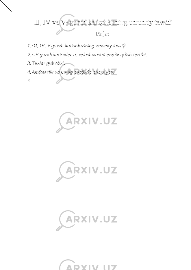 III, IV va V- guruh kationlarining umumiy tavsifi Reja: 1. III, IV, V guruh kationlarining umumiy tavsifi. 2. I-V guruh kationlar a. ralashmasini analiz qilish tartibi. 3. Tuzlar gidrolizi. 4. Amfot е rlik va uning analizda ahamiyati. 5. 