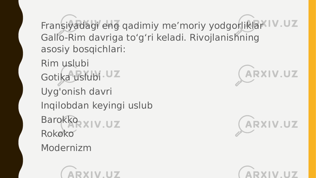 Fransiyadagi eng qadimiy meʼmoriy yodgorliklar Gallo-Rim davriga toʻgʻri keladi. Rivojlanishning asosiy bosqichlari: Rim uslubi Gotika uslubi Uyg&#39;onish davri Inqilobdan keyingi uslub Barokko Rokoko Modernizm 