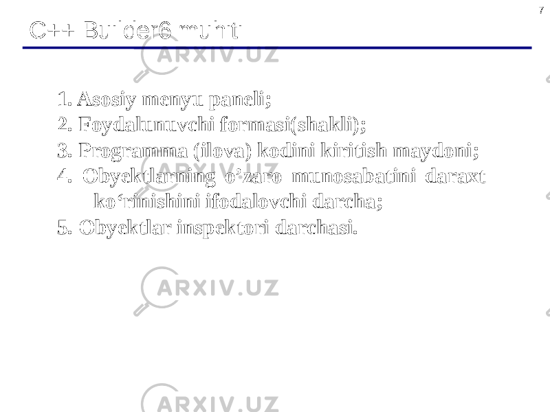 7 C++ Builder6 muhiti 1. Asosiy menyu paneli; 2. Foydalunuvchi formasi(shakli); 3. Programma (ilova) kodini kiritish maydoni; 4. Obyektlarning o’zaro munosabatini daraxt ko‘rinishini ifodalovchi darcha; 5. Obyektlar inspektori darchasi. 