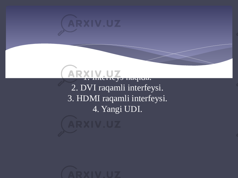 Reja : 1. Interfeys haqida. 2. DVI raqamli interfeysi. 3. HDMI raqamli interfeysi. 4. Yangi UDI. 