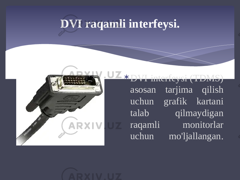 DVI raqamli interfeysi.  DVI interfeysi (TDMS) asosan tarjima qilish uchun grafik kartani talab qilmaydigan raqamli monitorlar uchun mo&#39;ljallangan. 