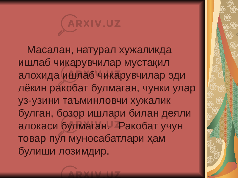  Масалан, натурал хужаликда ишлаб чикарувчилар мустақил алохида ишлаб чикарувчилар эди лёкин ракобат булмаган, чунки улар уз-узини таъминловчи хужалик булган, бозор ишлари билан деяли алокаси булмаган. Ракобат учун товар пул муносабатлари ҳам булиши лозимдир . 