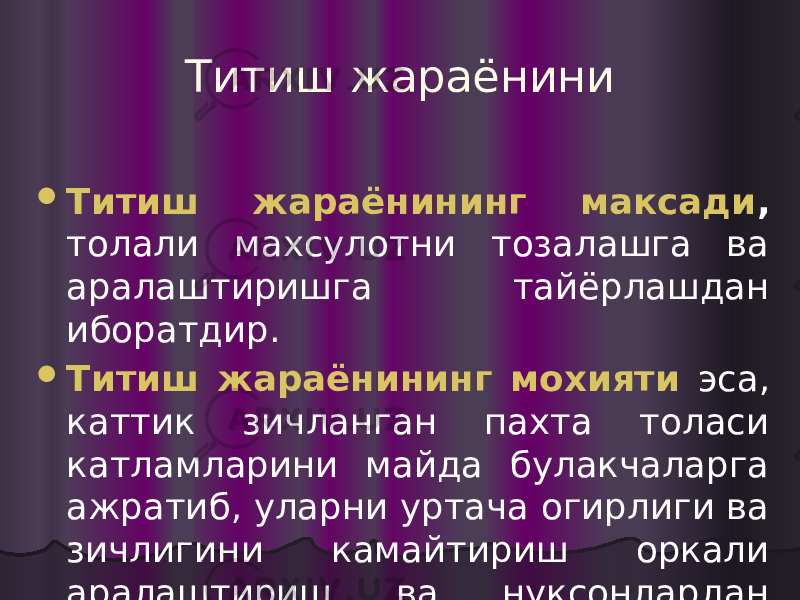 Титиш жараёнини  Титиш жараёнининг максади , толали махсулотни тозалашга ва аралаштиришга тайёрлашдан иборатдир.  Титиш жараёнининг мохияти эса, каттик зичланган пахта толаси катламларини майда булакчаларга ажратиб, уларни уртача огирлиги ва зичлигини камайтириш оркали аралаштириш ва нуксонлардан тозалаш учун кулай имконият яратишдан иборадтдир. 