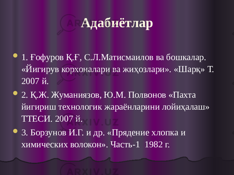 Адабиётлар  1. Ғофуров Қ.Ғ, С.Л.Матисмаилов ва бошкалар. «Йигирув корхоналари ва жиҳозлари». «Шарқ» Т. 2007 й.  2. Қ.Ж. Жуманиязов, Ю.М. Полвонов «Пахта йигириш технологик жараёнларини лойиҳалаш» ТТЕСИ. 2007 й.  3. Борзунов И.Г. и др. «Прядение хлопка и химических волокон». Часть-1 1982 г. 