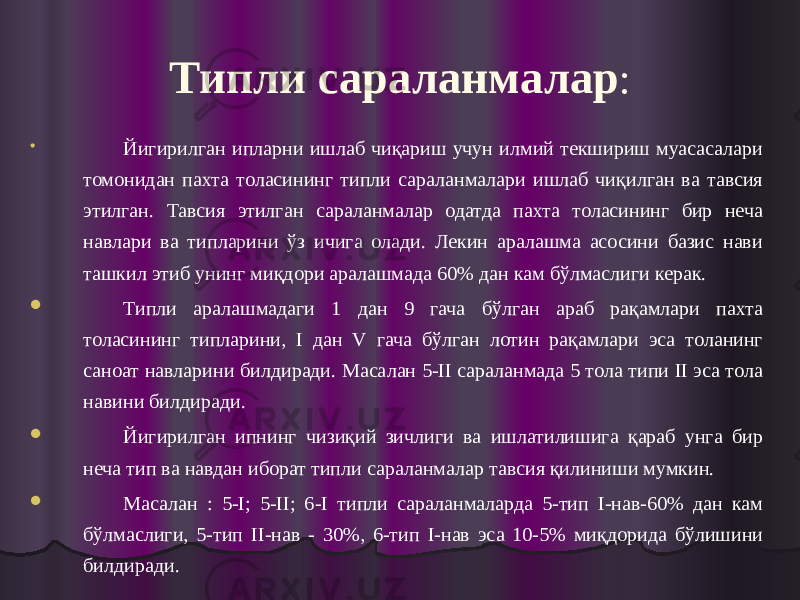 Типли сараланмалар :  Йигирилган ипларни ишлаб чиқариш учун илмий текшириш муасасалари томонидан пахта толасининг типли сараланмалари ишлаб чиқилган ва тавсия этилган. Тавсия этилган сараланмалар одатда пахта толасининг бир неча навлари ва типларини ўз ичига олади. Лекин аралашма асосини базис нави ташкил этиб унинг миқдори аралашмада 60% дан кам бўлмаслиги керак.  Типли аралашмадаги 1 дан 9 гача бўлган араб рақамлари пахта толасининг типларини, I дан V гача бўлган лотин рақамлари эса толанинг саноат навларини билдиради. Масалан 5-II сараланмада 5 тола типи II эса тола навини билдиради.  Йигирилган ипнинг чизиқий зичлиги ва ишлатилишига қараб унга бир неча тип ва навдан иборат типли сараланмалар тавсия қилиниши мумкин.  Масалан : 5-I; 5-II; 6-I типли сараланмаларда 5-тип I-нав-60% дан кам бўлмаслиги, 5-тип II-нав - 30%, 6-тип I-нав эса 10-5% миқдорида бўлишини билдиради. 