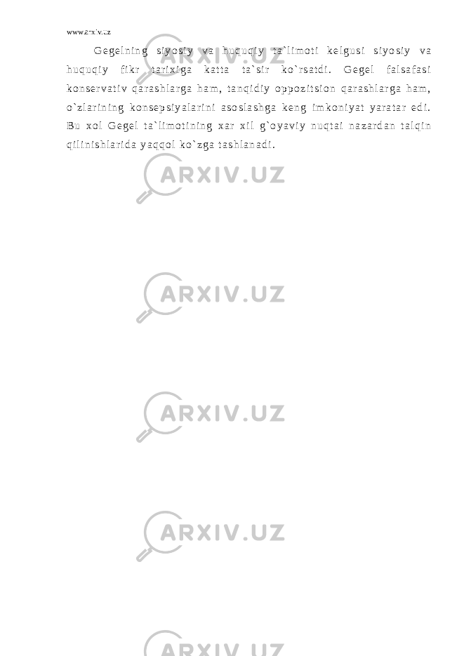 www.arxiv.uz G e g e l n i n g s i y o s i y v a h u q u q i y t a ` l i m o t i k e l g u s i s i y o s i y v a h u q u q i y f i k r t a r i x i g a k a t t a t a ` s i r k o ` r s a t d i . G e g e l f a l s a f a s i k o n s e r v a t i v q a r a s h l a r g a h a m , t a n q i d i y o p p o z i t s i o n q a r a s h l a r g a h a m , o ` z l a r i n i n g k o n s e p s i y a l a r i n i a s o s l a s h g a k e n g i m k o n i y a t y a r a t a r e d i . B u x o l G e g e l t a ` l i m o t i n i n g x a r x i l g ` o y a v i y n u q t a i n a z a r d a n t a l q i n q i l i n i s h l a r i d a y a q q o l k o ` z g a t a s h l a n a d i . 