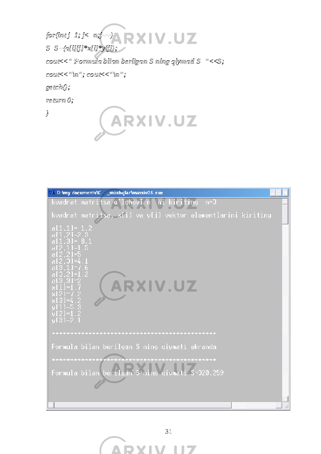 for(int j=1; j<=n;j++) S=S+(a[i][j]*x[i]*y[j]); cout<<&#34; Formula bilan berilgan S ning qiymati S=&#34;<<S; cout<<&#34;\n&#34;; cout<<&#34;\n&#34;; getch(); return 0; } 31 