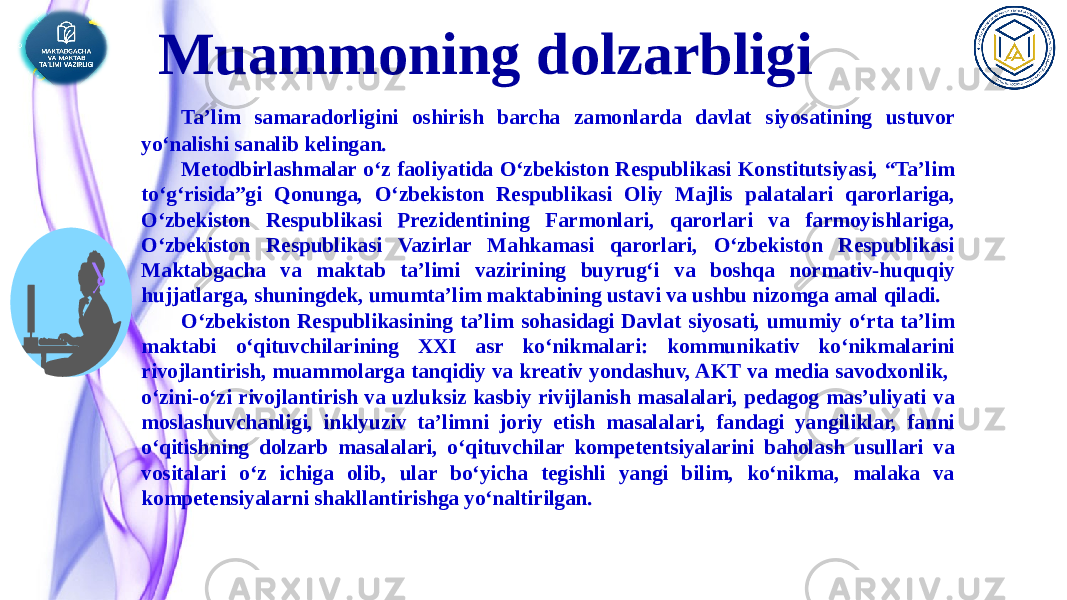 Muammoning dolzarbligi Ta’lim samaradorligini oshirish barcha zamonlarda davlat siyosatining ustuvor yo‘nalishi sanalib kelingan. Metodbirlashmalar oʻz faoliyatida Oʻzbekiston Respublikasi Konstitutsiyasi, “Taʼlim toʻgʻrisida”gi Qonunga, Oʻzbekiston Respublikasi Oliy Majlis palatalari qarorlariga, Oʻzbekiston Respublikasi Prezidentining Farmonlari, qarorlari va farmoyishlariga, Oʻzbekiston Respublikasi Vazirlar Mahkamasi qarorlari, Oʻzbekiston Respublikasi Maktabgacha va maktab taʼlimi vazirining buyrugʻi va boshqa normativ-huquqiy hujjatlarga, shuningdek, umumtaʼlim maktabining ustavi va ushbu nizomga amal qiladi. O‘zbekiston Respublikasining ta’lim sohasidagi Davlat siyosati, umumiy o‘rta ta’lim maktabi o‘qituvchilarining XXI asr ko‘nikmalari: kommunikativ ko‘nikmalarini rivojlantirish, muammolarga tanqidiy va kreativ yondashuv, AKT va media savodxonlik, o‘zini-o‘zi rivojlantirish va uzluksiz kasbiy rivijlanish masalalari, pedagog mas’uliyati va moslashuvchanligi, inklyuziv ta’limni joriy etish masalalari, fandagi yangiliklar, fanni o‘qitishning dolzarb masalalari, o‘qituvchilar kompetentsiyalarini baholash usullari va vositalari o‘z ichiga olib, ular bo‘yicha tegishli yangi bilim, ko‘nikma, malaka va kompetensiyalarni shakllantirishga yo‘naltirilgan. 