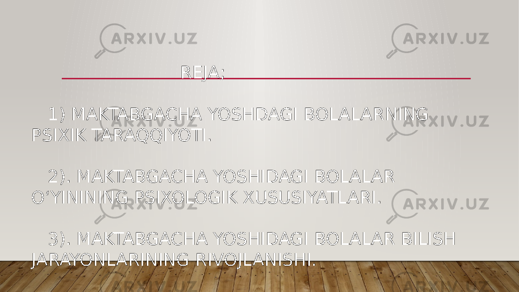  REJA; 1) MAKTABGACHA YOSHDAGI BOLALARNING PSIXIK TARAQQIYOTI. 2). MAKTABGACHA YOSHIDAGI BOLALAR O‘YININING PSIXOLOGIK XUSUSIYATLARI. 3). MAKTABGACHA YOSHIDAGI BOLALAR BILISH JARAYONLARINING RIVOJLANISHI. 