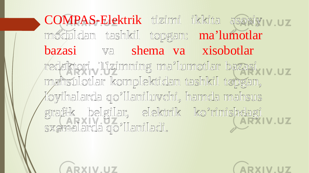 COMPAS-Elektrik tizimi ikkita asosiy moduldan tashkil topgan: ma’lumotlar bazasi va shema va xisobotlar redaktori. Tizimning ma’lumotlar bazasi mahsulotlar komplektidan tashkil topgan, loyihalarda qo’llaniluvchi, hamda mahsus grafik belgilar, elektrik ko’rinishdagi sxemalarda qo’llaniladi. 