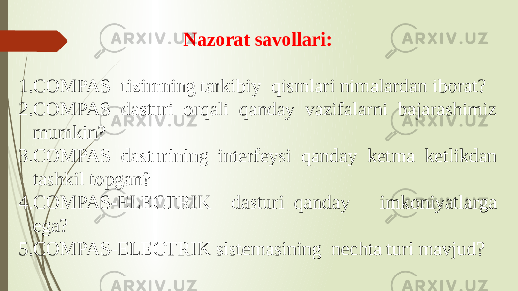 Nazorat savollari: 1. COMPAS tizimning tarkibiy qismlari nimalardan iborat? 2. COMPAS dasturi orqali qanday vazifalarni bajarashimiz mumkin? 3. COMPAS dasturining interfeysi qanday ketma ketlikdan tashkil topgan? 4. COMPAS-ELECTRIK dasturi qanday imkoniyatlarga ega? 5. COMPAS-ELECTRIK sistemasining nechta turi mavjud? 