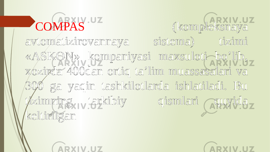 COMPAS (kompleksnaya avtomatizirovannaya sistema) tizimi «ASKON» kompaniyasi maxsuloti bo’lib, xozirda 400dan ortiq ta’lim muassasalari va 300 ga yaqin tashkilotlarda ishlatiladi. Bu tizimning tarkibiy qismlari quyida keltirilgan 