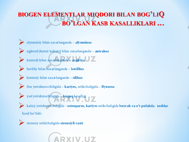  alyuminiy bilan zaxarlanganda – alyuminoz  uglerod (kumir kukuni) bilan zaxarlanganda – antrakoz  kumush bilan zaxarlanganda – argiriya  berilliy bilan zaxarlanganda – berillioz  kremniy bilan zaxarlanganda – silikoz  ftor yetishmovchiligida – kariyes, ortikchaligida – flyuoroz  yod yetishmochiligida – buqoq kasalligi  kalsiy yetishmovchiligida - osteoparoz, kariyes ortikchaligida buyrak va o’t pufakda toshlar hosil bo’lishi  stronsiy ortikchaligida stronsiyli raxit   