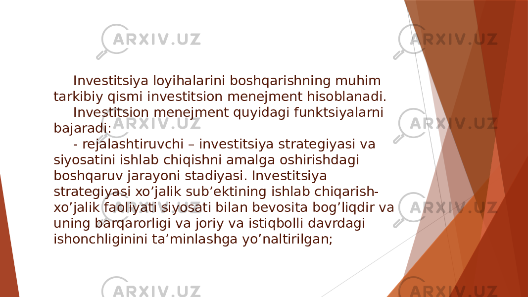 Investitsiya loyihalarini boshqarishning muhim tarkibiy qismi investitsion menejment hisoblanadi. Investitsion menejment quyidagi funktsiyalarni bajaradi: - rejalashtiruvchi – investitsiya strategiyasi va siyosatini ishlab chiqishni amalga oshirishdagi boshqaruv jarayoni stadiyasi. Investitsiya strategiyasi xo’jalik sub’ektining ishlab chiqarish- xo’jalik faoliyati siyosati bilan bevosita bog’liqdir va uning barqarorligi va joriy va istiqbolli davrdagi ishonchliginini ta’minlashga yo’naltirilgan; 