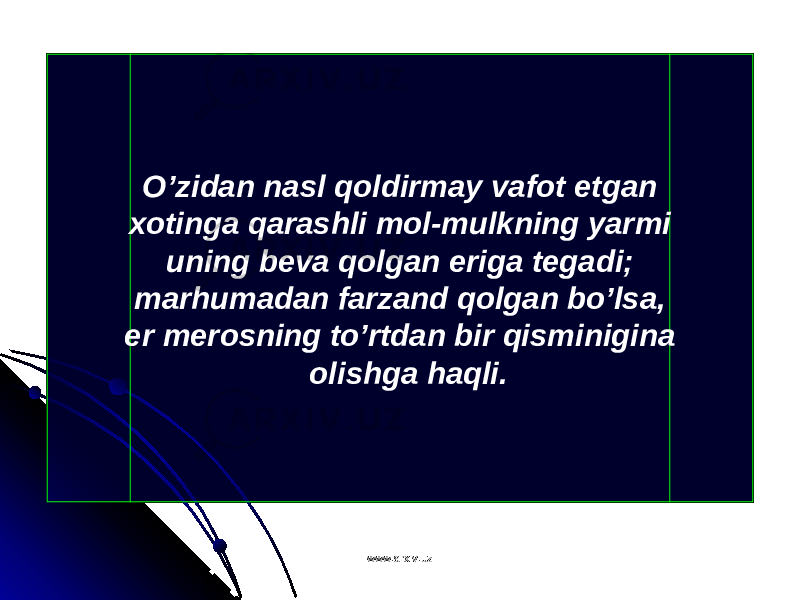 O’zidan nasl qoldirmay vafot etgan xotinga qarashli mol-mulkning yarmi uning beva qolgan eriga tegadi; marhumadan farzand qolgan bo’lsa, er merosning to’rtdan bir qisminigina olishga haqli. www.arxiv.uzwww.arxiv.uz 