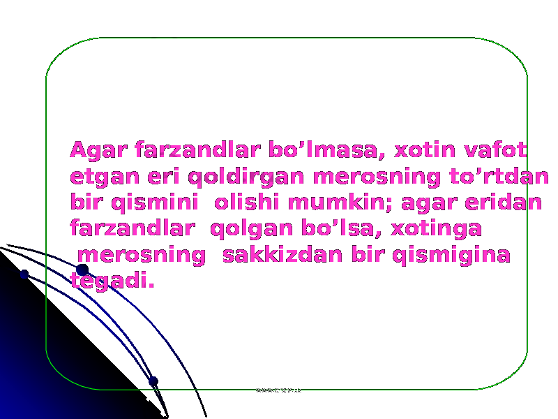 Agar farzandlar bo’lmasa, xotin vafot etgan eri qoldirgan merosning to’rtdan bir qismini olishi mumkin; agar eridan farzandlar qolgan bo’lsa, xotinga merosning sakkizdan bir qismigina tegadi. www.arxiv.uzwww.arxiv.uz 