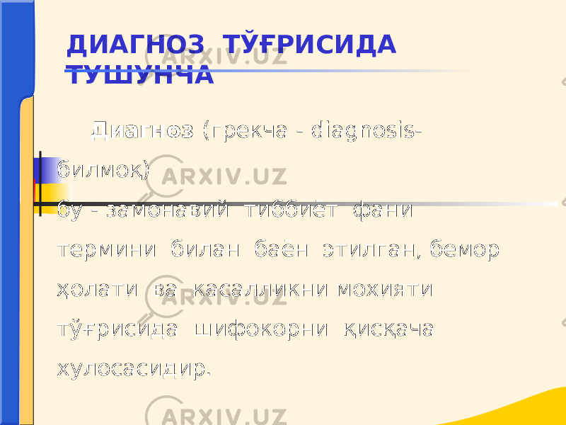  Диагноз (грекча - diagnosis- билмоқ) бу - замонавий тиббиёт фани термини билан баён этилган, бемор ҳолати ва касалликни мохияти тўғрисида шифокорни қисқача хулосасидир. ДИАГНОЗ ТЎҒРИСИДА ТУШУНЧА 