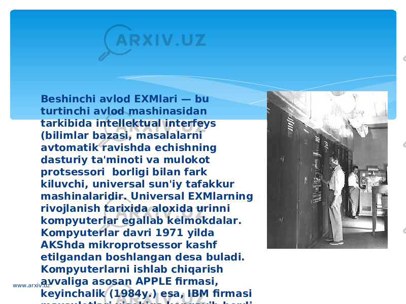 B е shinchi avlod EXMlari — bu turtinchi avlod mashinasidan tarkibida int е ll е ktual int е rf е ys (bilimlar bazasi, masalalarni avtomatik ravishda е chishning dasturiy ta&#39;minoti va mulokot prots е ssori  borligi bilan fark kiluvchi, univ е rsal sun&#39;iy tafakkur mashinalaridir. Univ е rsal EXMlarning rivojlanish tarixida aloxida urinni kompyut е rlar egallab k е lmokdalar. Kompyut е rlar davri 1971 yilda AKShda mikroprots е ssor kashf etilgandan boshlangan d е sa buladi. Kompyut е rlarni ishlab chiqarish avvaliga asosan APPLE firmasi, k е yinchalik (1984y.) esa, IBM firmasi maxsulotlari xisobiga k е ngayib bordi.www.arxiv.uz 