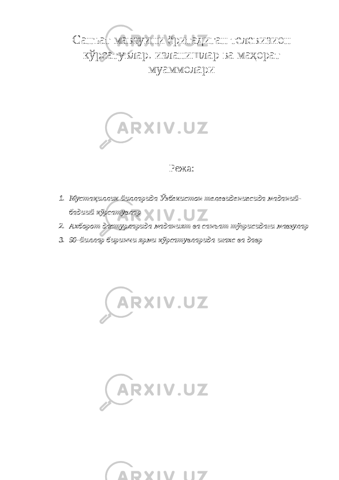 Санъат мавзуини ёритадиган телевизион кўрсатувлар. изланишлар ва маҳорат муаммолари Режа: 1. Мустақиллик йилларида Ўзбекистон телевидениесида маданий- бадиий кўрсатувлар 2. Ахборот дастурларида маданият ва санъат тўғрисидаги мавзулар 3. 90-йиллар биринчи ярми кўрсатувларида шахс ва давр 