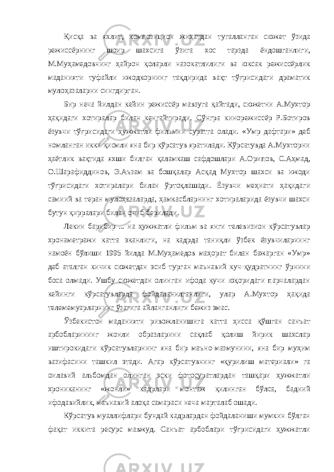 Қисқа ва яхлит, композицион жиҳатдан тугалланган сюжет ўзида режиссёрнинг шоир шахсига ўзига хос тарзда ёндошганлиги, М.Муҳамедовнинг ҳайрон қоларли назокатлилиги ва юксак режиссёрлик маданияти туфайли ижодкорнинг тақдирида вақт тўғрисидаги драматик мулоҳазаларни сингдирган. Бир неча йилдан кейин режиссёр мавзуга қайтади, сюжетни А.Мухтор ҳақидаги хотиралар билан кенгайтиради. Сўнгра кинорежиссёр Р.Ботиров ёзувчи тўғрисидаги ҳужжатли фильмни суратга олади. «Умр дафтари» деб номланган икки қисмли яна бир кўрсатув яратилади. Кўрсатувда А.Мухторни ҳаётлик вақтида яхши билган қаламкаш сафдошлари А.Орипов, С.Аҳмад, О.Шарафиддинов, Э.Аъзам ва бошқалар Асқад Мухтор шахси ва ижоди тўғрисидаги хотиралари билан ўртоқлашади. Ёзувчи меҳнати ҳақидаги самиий ва теран мулоҳазаларда, ҳамкасбларнинг хотираларида ёзувчи шахси бутун қирралари билан очиб берилади. Лекин барибир ... на ҳужжатли фильм ва янги телевизион кўрсатувлар хронаметражи катта эканлиги, на кадрда таниқли ўзбек ёзувчилариинг намоён бўлиши 1995 йилда М.Муҳамедов маҳорат билан бажарган «Умр» деб аталган кичик сюжетдан эсиб турган маънавий куч-қудратнинг ўрнини боса олмади. Ушбу сюжетдан олинган ифода кучи юқоридаги парчалардан кейинги кўрсатувларда фойдаланилганлиги, улар А.Мухтор ҳақида телемемуарларнинг ўзагига айланганлиги бежиз эмас. Ўзбекистон маданияти ривожланишига катта ҳисса қўшган санъат арбобларининг жонли образларини сақлаб қолиш йирик шахслар иштирокидаги кўрсатувларнинг яна бир маъно-мазмунини, яна бир муҳим вазифасини ташкил этади. Агар кўрсатувнинг «қурилиш материали» га оилавий альбомдан олинган эски фотосуратлардан ташқари ҳужжатли хрониканинг «жонли» кадрлари монтаж қилинган бўлса, бадиий ифодавийлик, маънавий алоқа самараси неча марталаб ошади. Кўрсатув муаллифлари бундай кадрлардан фойдаланиши мумкин бўлган фақат иккита ресурс мавжуд. Санъат арбоблари тўғрисидаги ҳужжатли 