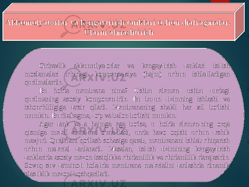 Akkumulyatorlar va kengaytirish tanklari uchun diafragmalar. Ularni almashtirish Gidravlik akkumulyatorlar va kengaytirish tanklari isitish moslamalari ichidagi kompensatsiya (hajm) uchun ishlatiladigan qurilmalardir. Bu holda membrana nima? Ushbu element ushbu turdagi qurilmaning asosiy komponentidir. Bu butun tizimning ishlashi va ishonchliligiga ta&#39;sir qiladi. Membrananing shakli har xil bo&#39;lishi mumkin. Bu diafragma, to&#39;p va balon bo&#39;lishi mumkin. Agar tank katta hajmga ega bo&#39;lsa, u holda elementning orqa qismiga metall armatura o&#39;rnatiladi, unda havo oqishi uchun teshik mavjud. Qurilmani qo&#39;llash sohasiga qarab, membranani ishlab chiqarish uchun material tanlanadi. Masalan, isitish tizimining kengaytirish tanklarida asosiy mezon issiqlikka chidamlilik va chidamlilik darajasidir. Sovuq suv ta&#39;minoti holatida membrana materialini tanlashda dinamik elastiklik mezoni boshqariladi. 