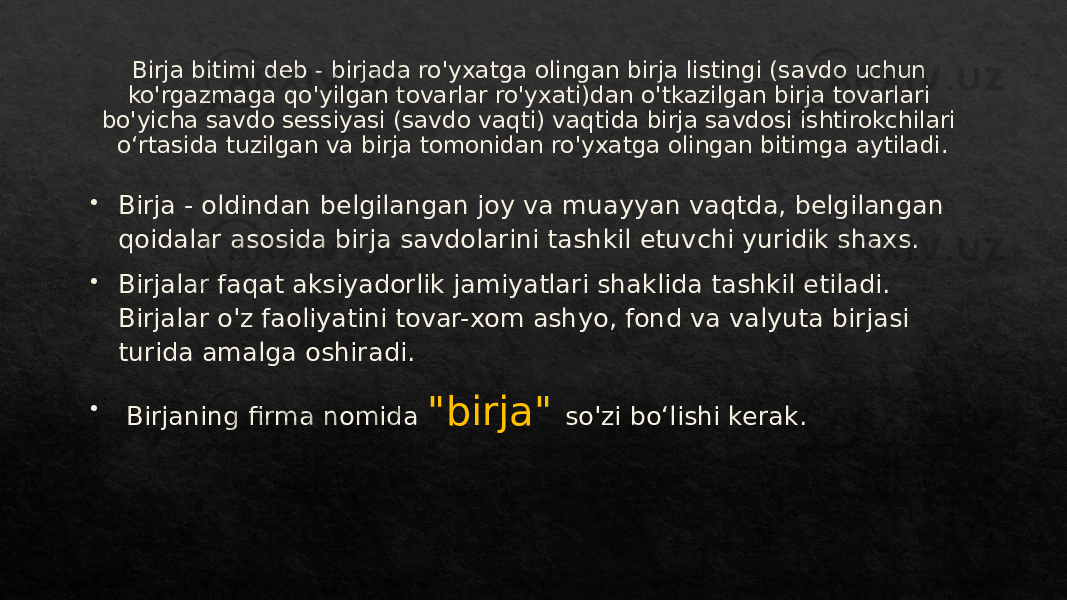 Birja bitimi deb - birjada ro&#39;yxatga olingan birja listingi (savdo uchun ko&#39;rgazmaga qo&#39;yilgan tovarlar ro&#39;yxati)dan o&#39;tkazilgan birja tovarlari bo&#39;yicha savdo sessiyasi (savdo vaqti) vaqtida birja savdosi ishtirokchilari oʻrtasida tuzilgan va birja tomonidan ro&#39;yxatga olingan bitimga aytiladi.  Birja - oldindan belgilangan joy va muayyan vaqtda, belgilangan qoidalar asosida birja savdolarini tashkil etuvchi yuridik shaxs.  Birjalar faqat aksiyadorlik jamiyatlari shaklida tashkil etiladi. Birjalar o&#39;z faoliyatini tovar-xom ashyo, fond va valyuta birjasi turida amalga oshiradi.  Birjaning firma nomida &#34;birja&#34; so&#39;zi boʻlishi kerak.01 2B 23 28 01 011B20 2728 01 011B20 011B20 1C 01 05 011B20 49 2C 