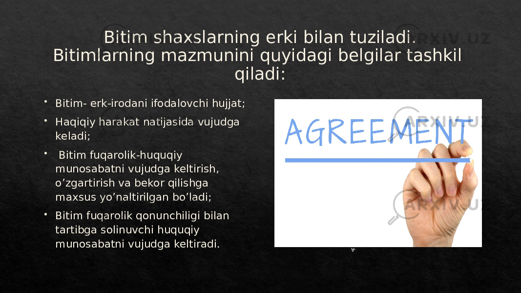 Bitim shaxslarning erki bilan tuziladi. Bitimlarning mazmunini quyidagi belgilar tashkil qiladi:  Bitim- erk-irodani ifodalovchi hujjat;  Haqiqiy harakat natijasida vujudga keladi;  Bitim fuqarolik-huquqiy munosabatni vujudga keltirish, o’zgartirish va bekor qilishga maxsus yo’naltirilgan bo’ladi;  Bitim fuqarolik qonunchiligi bilan tartibga solinuvchi huquqiy munosabatni vujudga keltiradi.-A01 01 27 01 011B 01 08 2B 01 05 01 1D 28 1D 01 011B 1C 1D 