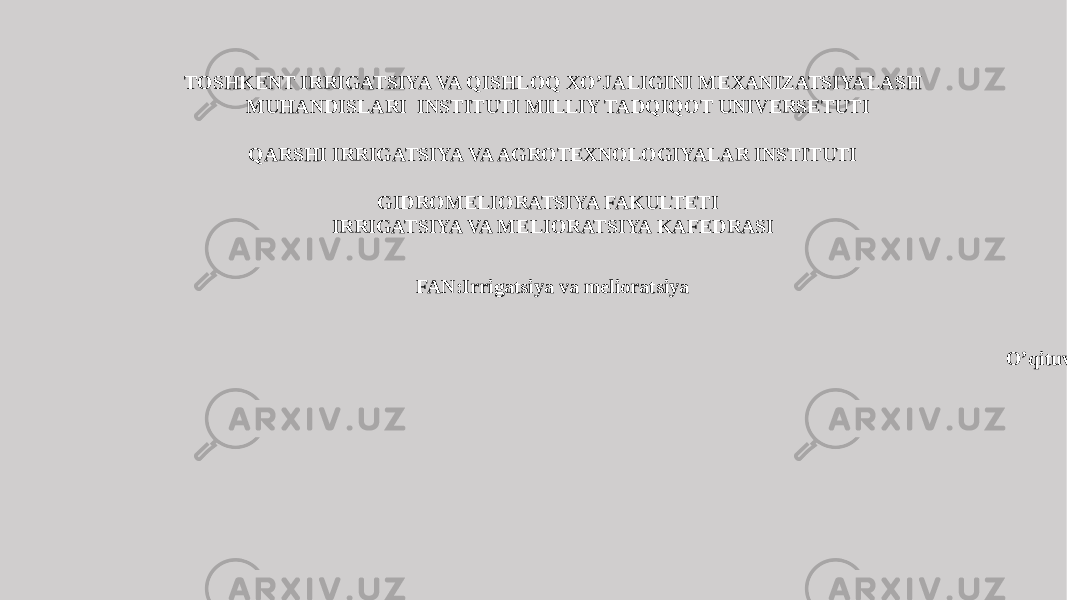 TOSHKENT IRRIGATSIYA VA QISHLOQ XO’JALIGINI MEXANIZATSIYALASH MUHANDISLARI INSTITUTI MILLIY TADQIQOT UNIVERSETUTI QARSHI IRRIGATSIYA VA AGROTEXNOLOGIYALAR INSTITUTI GIDROMELIORATSIYA FAKULTETI IRRIGATSIYA VA MELIORATSIYA KAFEDRASI FAN:Irrigatsiya va melioratsiya O’qituvchi:Meyliyeva Sh. 