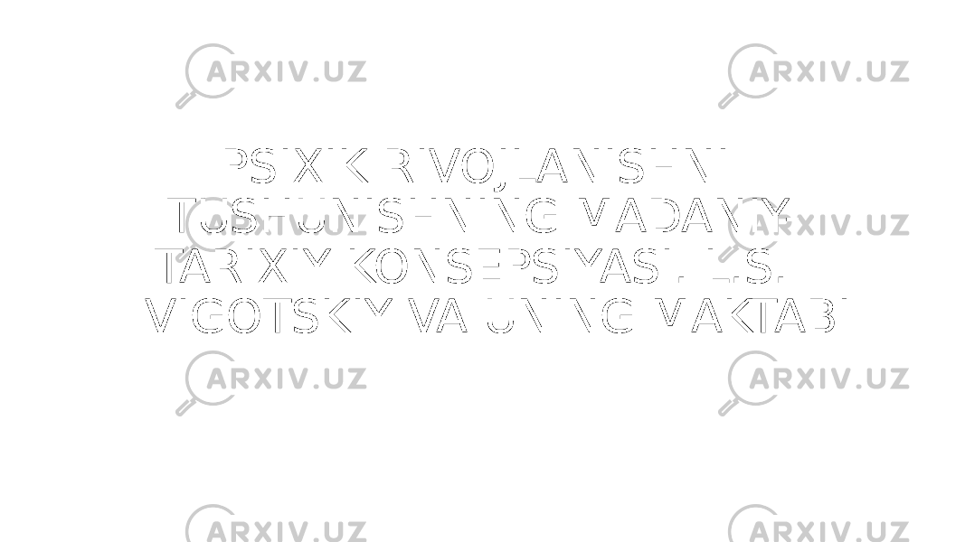  PSIXIK RIVOJLANISHNI TUSHUNISHNING MADANIY- TARIXIY KONSEPSIYASI. L.S. VIGOTSKIY VA UNING MAKTABI 