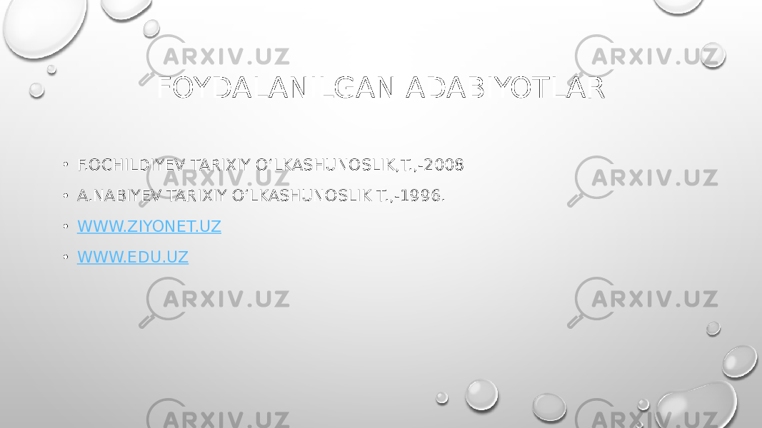FOYDALANILGAN ADABIYOTLAR • F.OCHILDIYEV TARIXIY OʻLKASHUNOSLIK,T.,-2008 • A.NABIYEV TARIXIY OʻLKASHUNOSLIK T.,-1996. • WWW.ZIYONET.UZ • WWW.EDU.UZ 