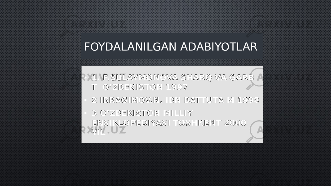 FOYDALANILGAN ADABIYOTLAR • 1. F.SULAYMONOVA SHARQ VA GARB T O’ZBEKISTON 1997 • 2 IBRAGIMOV.N. IBN BATTUTA M 1998 • 3 O’ZBEKISTON MILLIY ENSIKLOPEDIYASI TOSHKENT 2000 YIL 