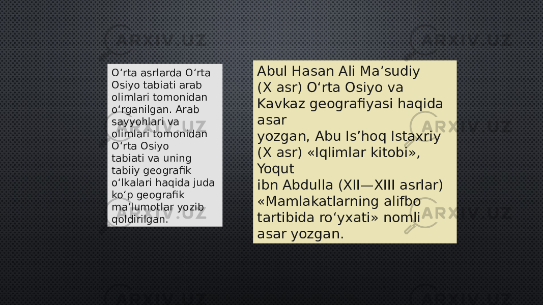 O‘rta asrlarda O‘rta Osiyo tabiati arab olimlari tomonidan o‘rganilgan. Arab sayyohlari va olimlari tomonidan O‘rta Osiyo tabiati va uning tabiiy geografik o‘lkalari haqida juda ko‘p geografik ma’lumotlar yozib qoldirilgan. Abul Hasan Ali Ma’sudiy (X asr) O‘rta Osiyo va Kavkaz geografiyasi haqida asar yozgan, Abu Is’hoq Istaxriy (X asr) «Iqlimlar kitobi», Yoqut ibn Abdulla (XII—XIII asrlar) «Mamlakatlarning alifbo tartibida ro‘yxati» nomli asar yozgan. 