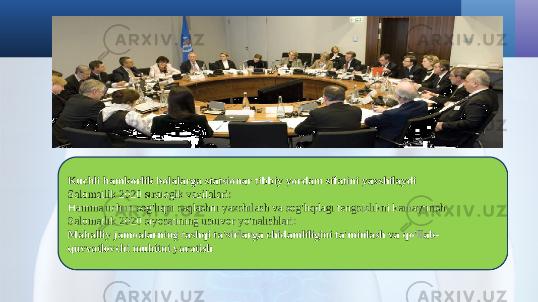 Kuchli hamkorlik bolalarga statsionar tibbiy yordam sifatini yaxshilaydi Salomatlik 2020 strategik vazifalari: Hamma uchun sog&#39;liqni saqlashni yaxshilash va sog&#39;liqdagi tengsizlikni kamaytirish Salomatlik 2020 siyosatining ustuvor yo&#39;nalishlari: Mahalliy jamoalarning tashqi ta&#39;sirlarga chidamliligini ta&#39;minlash va qo&#39;llab- quvvatlovchi muhitni yaratish 